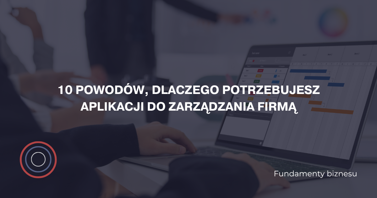 10 powodów, dlaczego potrzebujesz aplikacji do zarządzania firmą