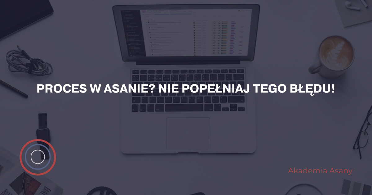 Proces w Asanie? Nie popełniaj tego błędu!