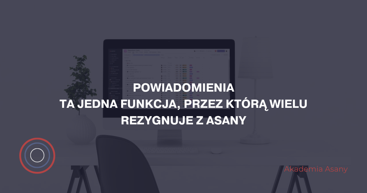 Powiadomienia - Ta jedna funkcja, przez którą wielu rezygnuje z Asany