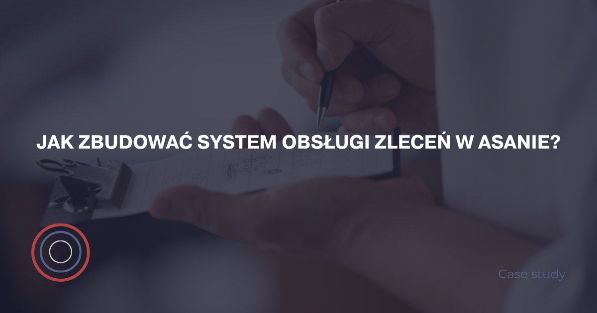 Jak zbudować system obsługi zleceń w Asanie?