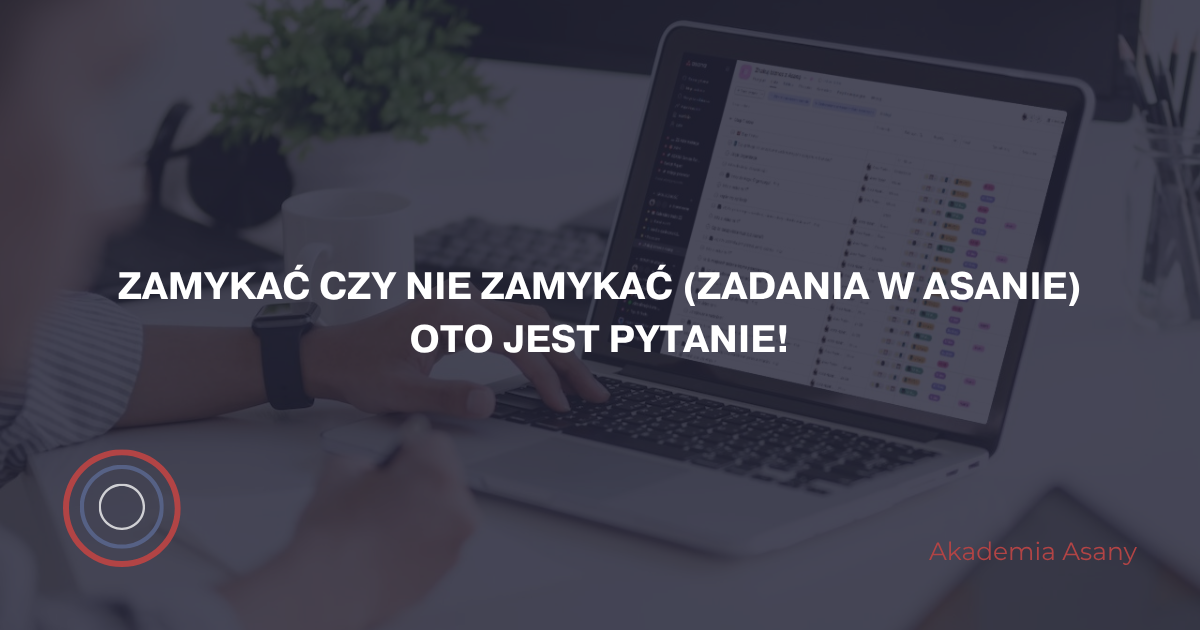 Zamykać czy nie zamykać (zadania w Asanie)- oto jest pytanie!