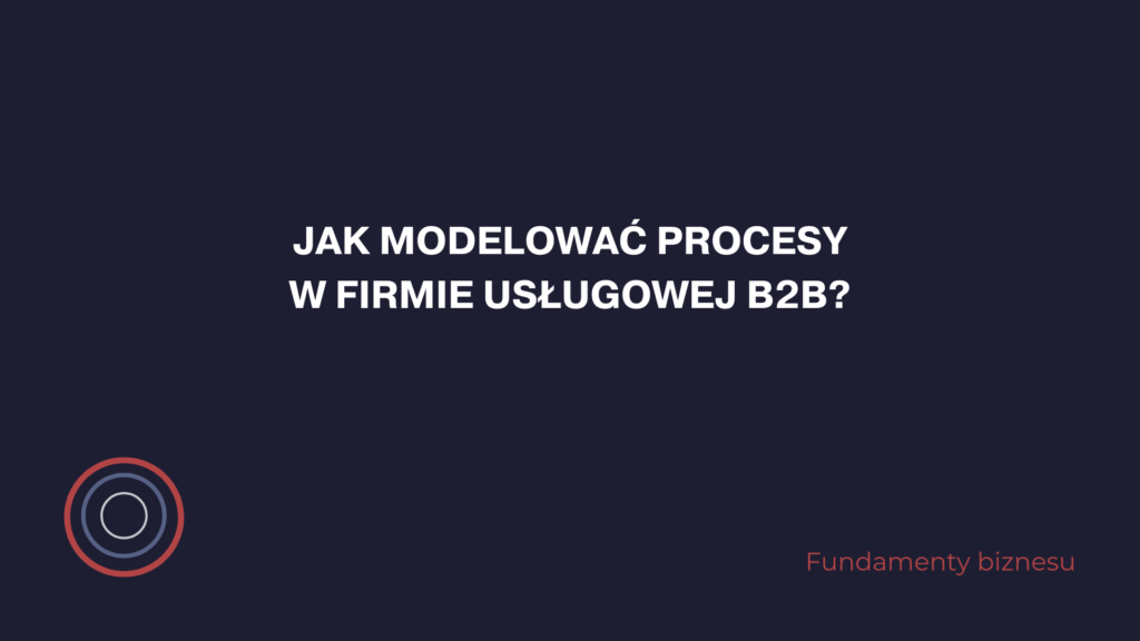 Jak modelować procesy w firmie usługowej B2B?