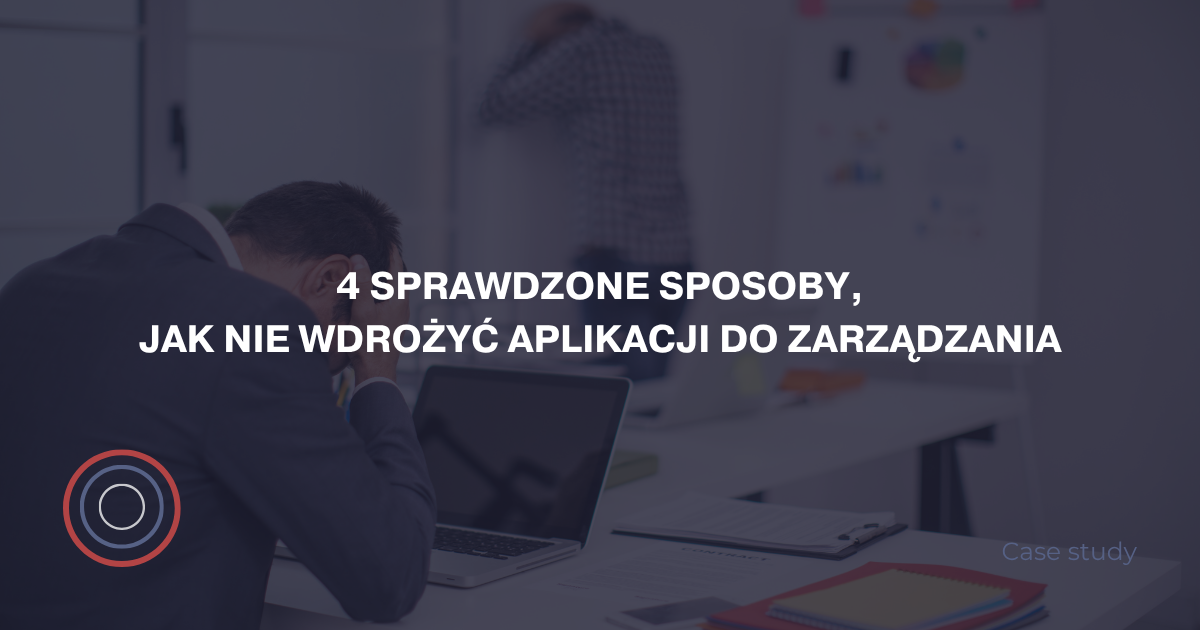 4 sprawdzone sposoby, jak nie wdrożyć aplikacji do zarządzania