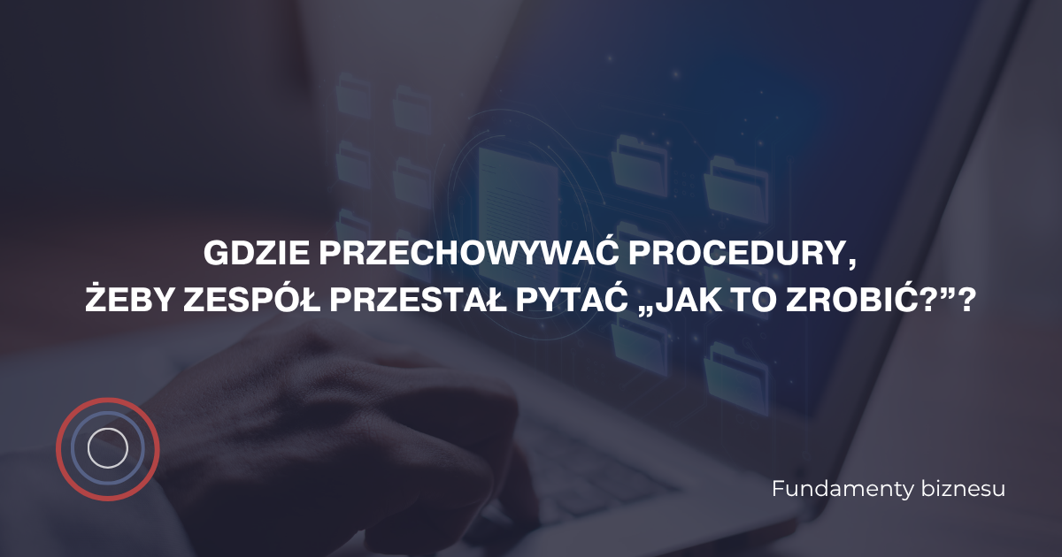 Gdzie przechowywać procedury, żeby zespół przestał pytać „Jak to zrobić?”?